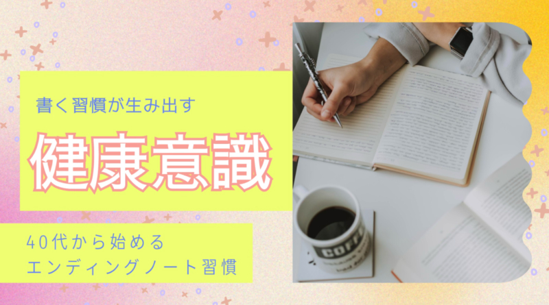 書く習慣が生み出す健康意識 ―40代から始めるエンディングノート習慣